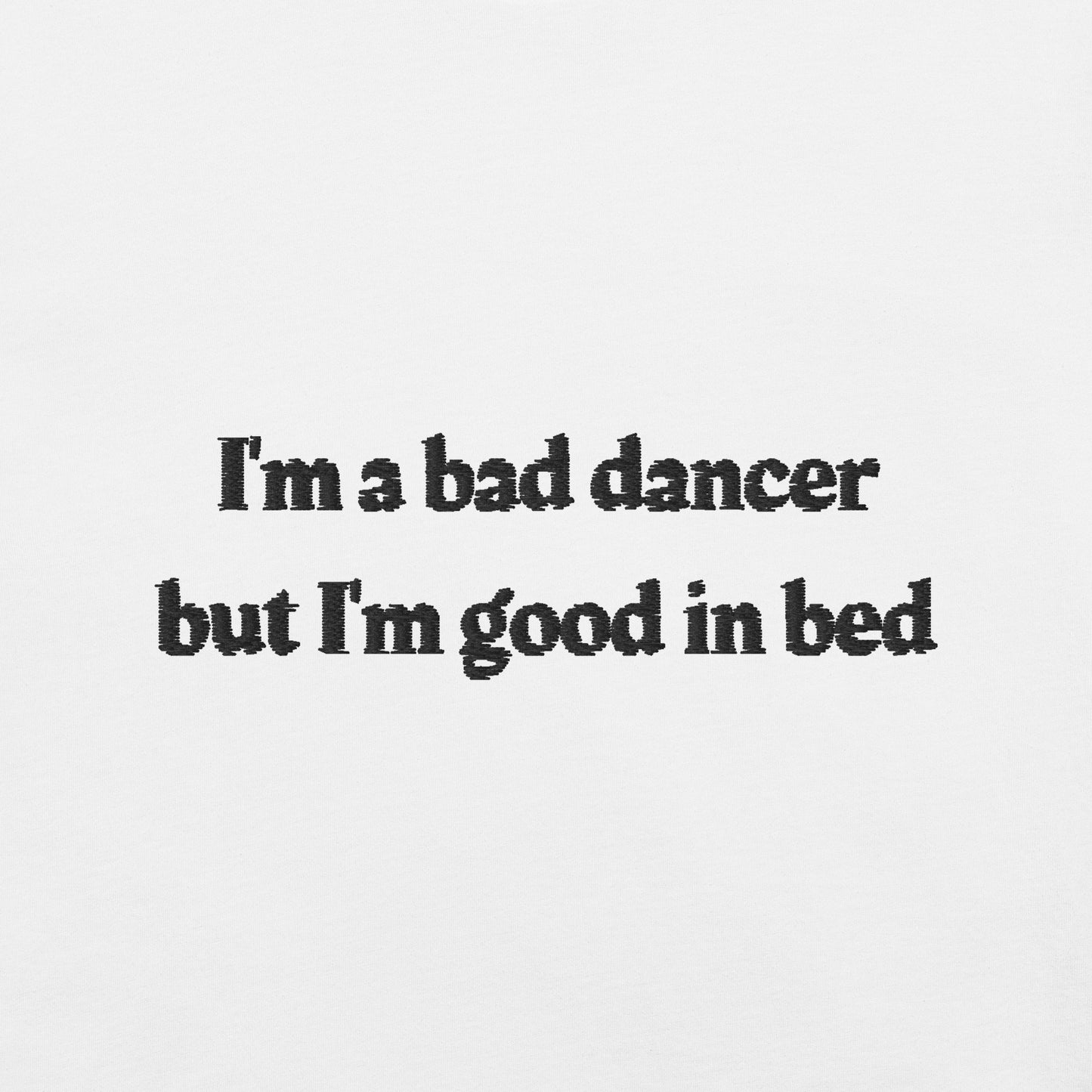 I'm a bad dancer but I'm good in bed