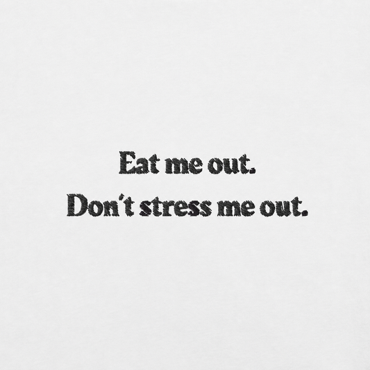 Eat me out. Don't stress me out.