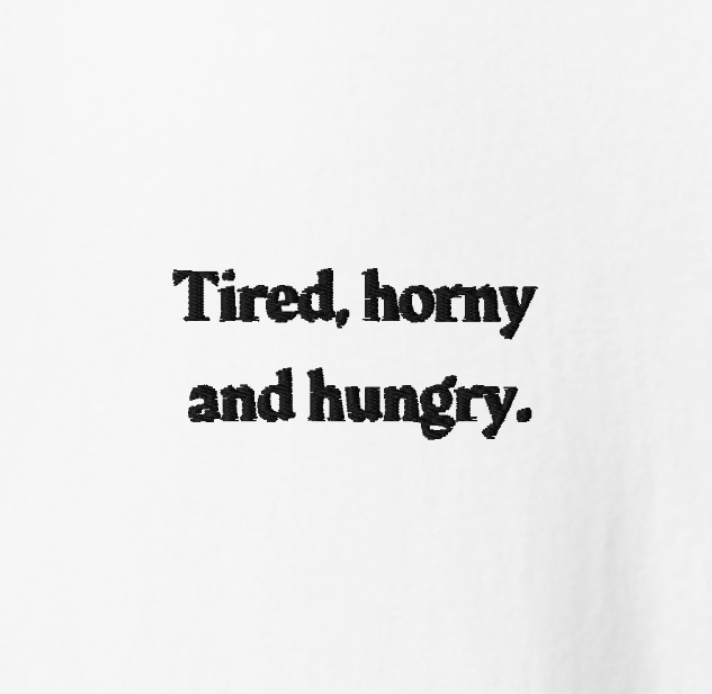 Tired, horny and hungry.