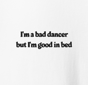 I'm a bad dancer but I'm good in bed