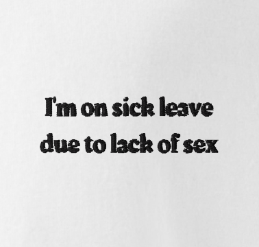 I'm on sick leave due to lack of sex